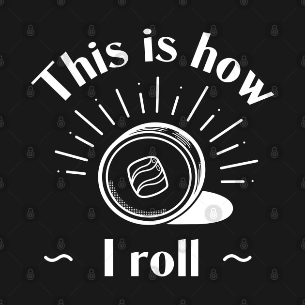This Is How I Roll - Sushi Roll by vpessagno