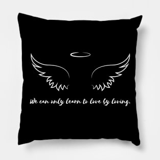 We can only learn to love by loving. Pillow