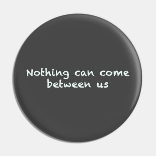 Nothing can come between us Pin