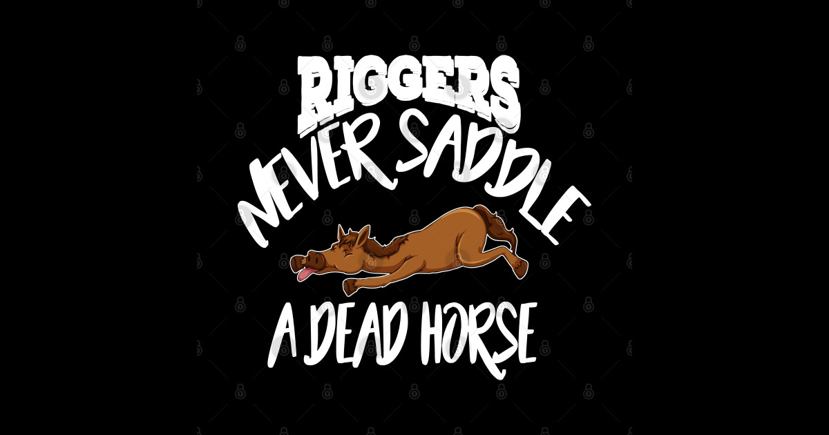 Riggers never saddle a dead horse Riggers Sticker TeePublic