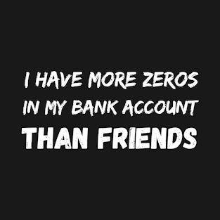 I have more zeros in my bank account than friends T-Shirt