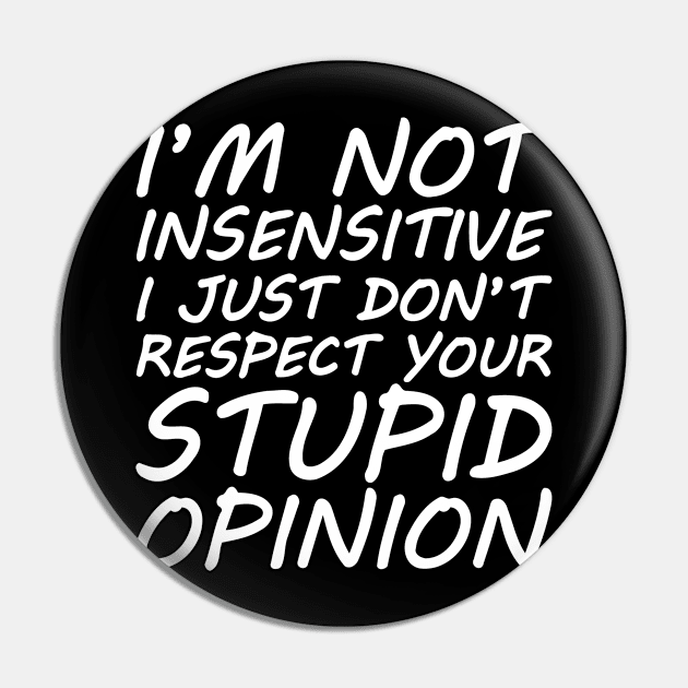 I'm Not Insensitive I Just Don't Respect Your Stupid Opinion Pin by Cutepitas