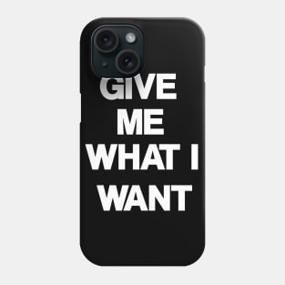 Give Me What I Want Phone Case