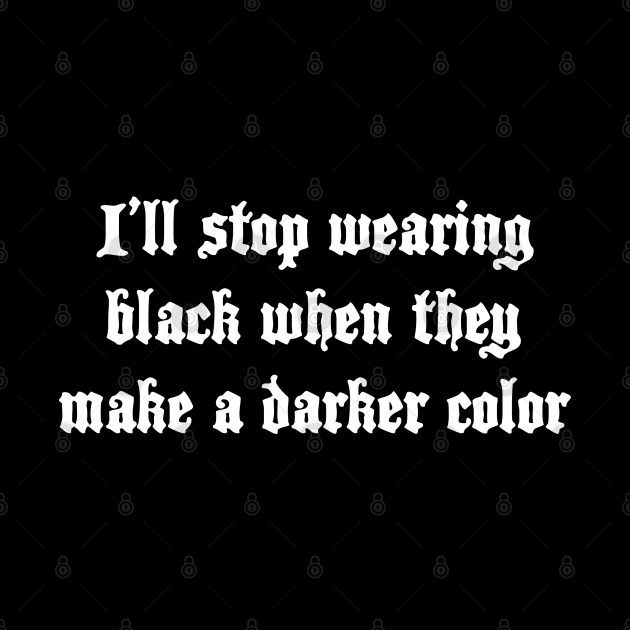 I'll stop wearing black when they make a darker color by fandemonium