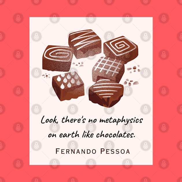 Fernando Pessoa quote : Look, there's no metaphysics on earth like chocolates. by artbleed