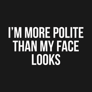 I'm More Polite Than My Face Looks T-Shirt