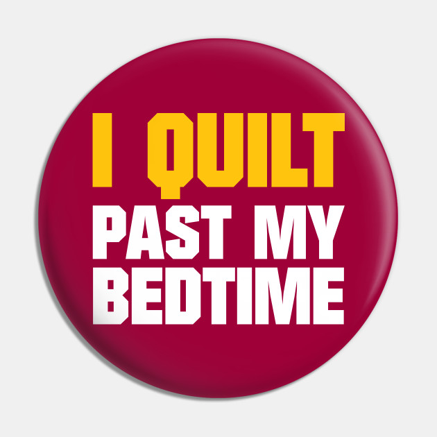 I Quilt Past My Bedtime - Funny Quilting Quotes - Quilting - Pin | TeePublic I Quilt Past My Bedtime - Funny Quilting Quotes - Quilting - Pin | TeePublic