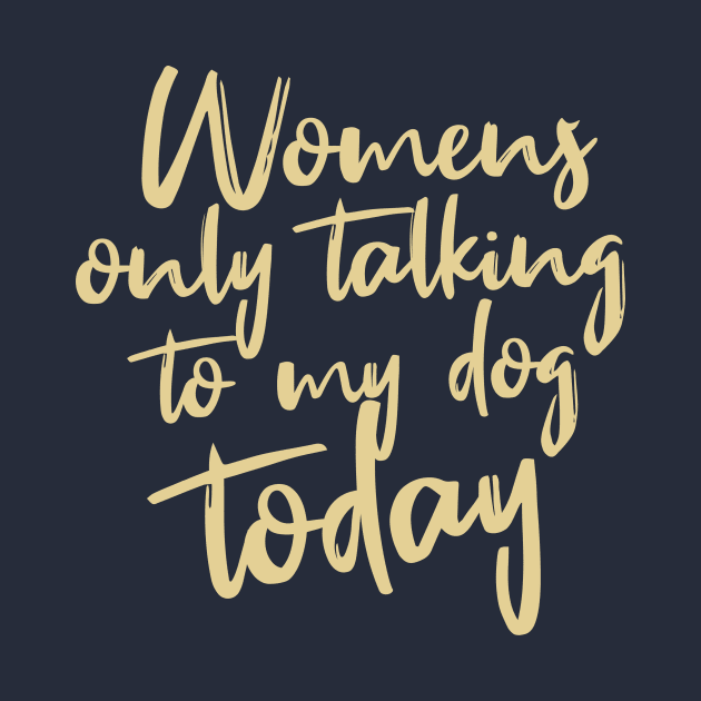 Womens Funny only talking to my dog today by Goldewin