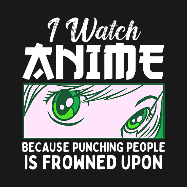I Watch Anime Because Punching People Is Frowned Upon by Mad Art