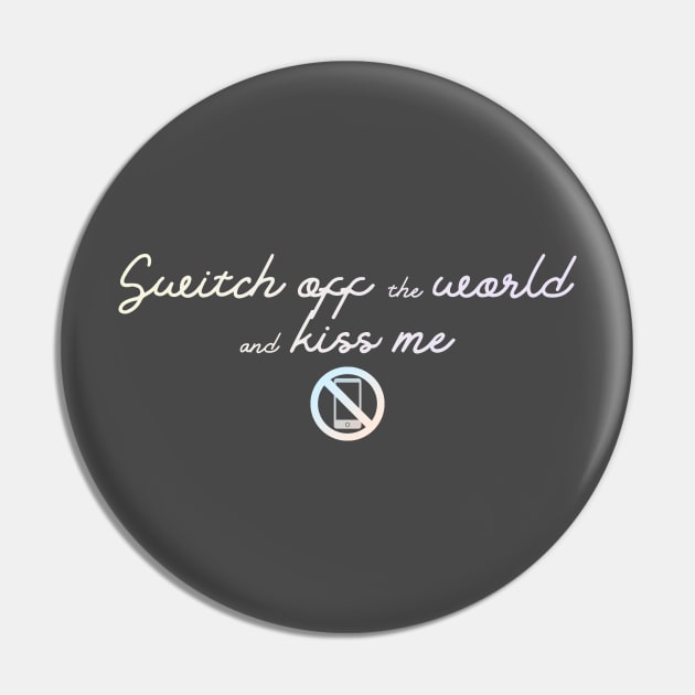 Switch off the world and kiss me Pin by Blacklinesw9