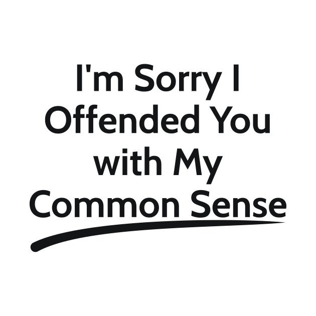 I'm Sorry I Offended You with My Common Sense  sarcastic by RedYolk