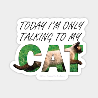 Today I'm only talking to my cat - Siamese cat oil painting word art Magnet