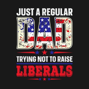 Just A Regular Dad Trying Not To Raise A Liberals T-Shirt