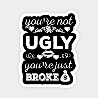 You're not ugly; you're just broke Magnet