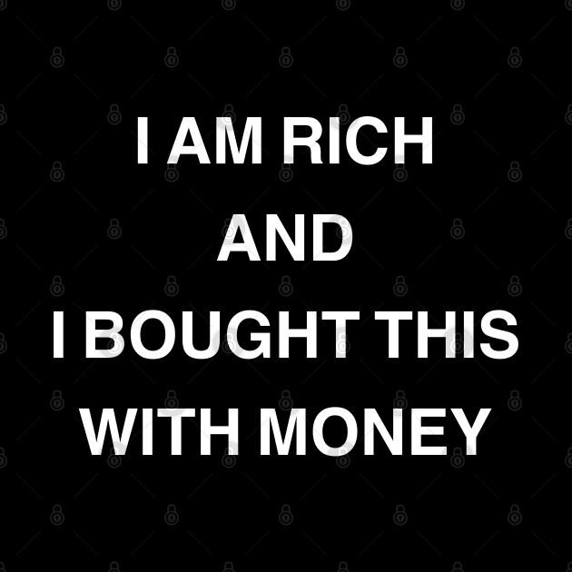 I Am Rich and I Bought This with Money by StickSicky