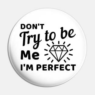 Don't try to be me I'm perfect Pin