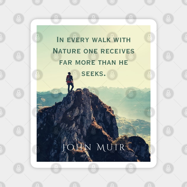 John Muir quote: In every walk with nature one receives far more than he seeks. Magnet by artbleed