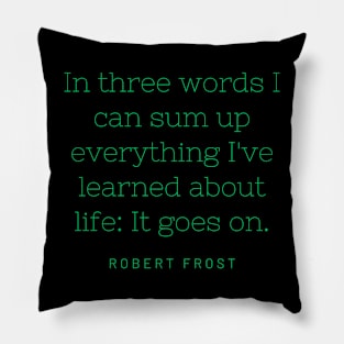 In three words I can sum up everything I've learned about life: It goes on. Pillow