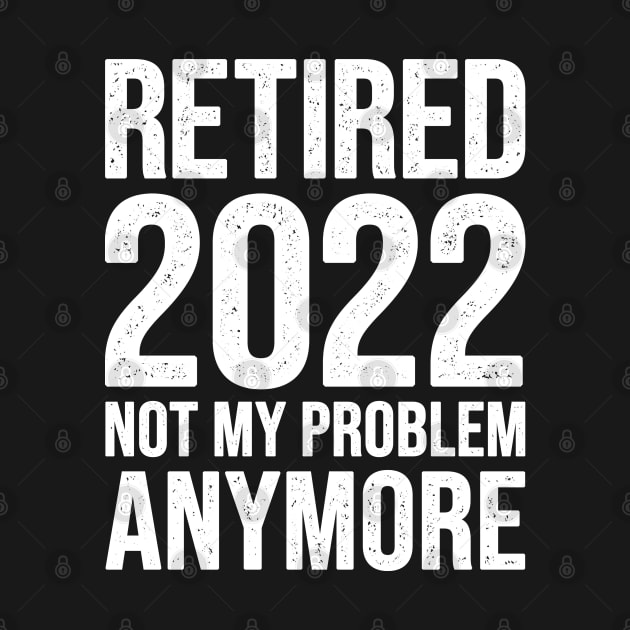 Retired 2022 Not My Problem Anymore by EasyTeezy