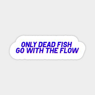 Only Dead Fish go with the Flow! Magnet