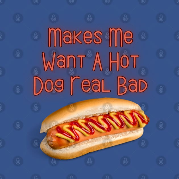 Makes Me Want A Hot Dog Real Bad by Spatski