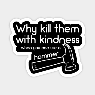 Why Kill Them With Kindness .... When You can Use A Hammer Magnet