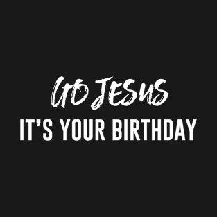 Go Jesus it's your birthday T-Shirt