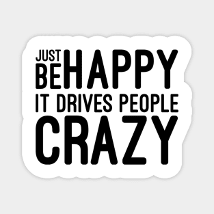 Just Be Happy It Drives People Crazy - Funny Sayings Magnet