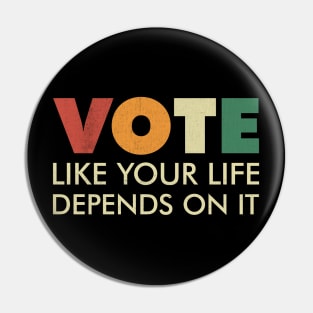 Vote Like Your Life Depends On It Pin