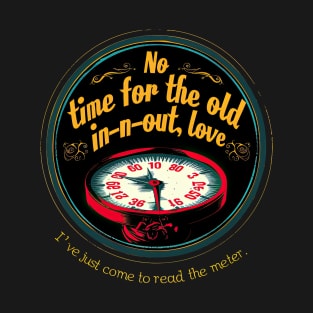 No time for the old in-n-out, love, I've just come to read the meter. T-Shirt