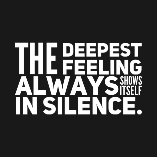 The Deepest Feeling Always Shows Itself In Silence T-Shirt