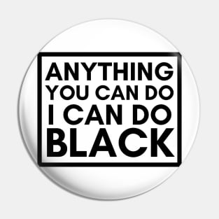 Anything You Can Do, I Can Do BLACK Pin