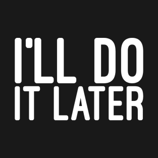 I'll Do It Later - Funny Sayings T-Shirt