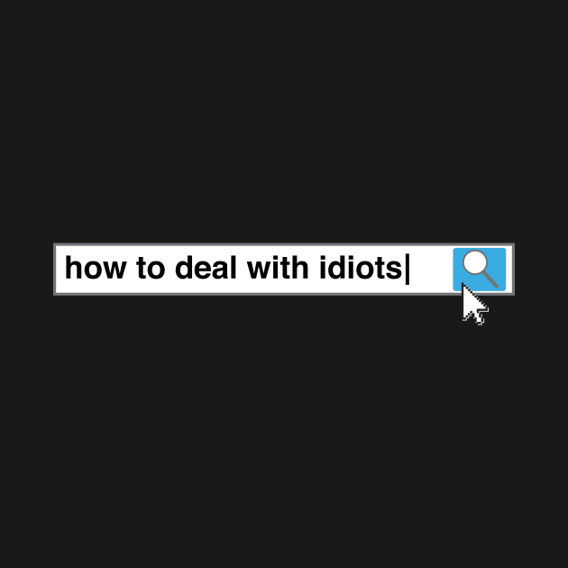 How To Deal With Idiots by thingsandthings