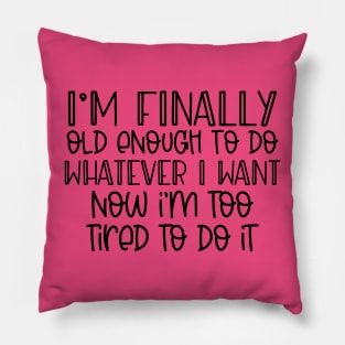 I'm finally old enough to do whatever I want, now I'm too tired to do it Pillow