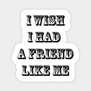 I wish I had a friend like me 5 Magnet