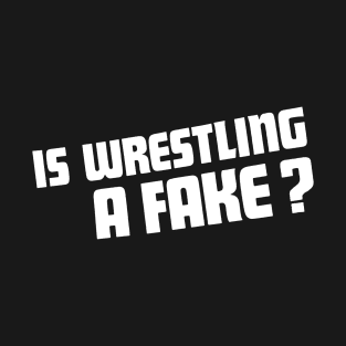 Is Wrestling A Fake? T-Shirt