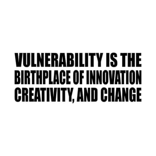 Vulnerability is the birthplace of innovation, creativity, and change T-Shirt