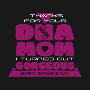 Thanks for your DNA MOM I Turned Out Gorgeous | Mother's Day Gift Ideas T-Shirt