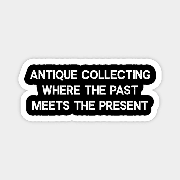 Antique Collecting Where the Past Meets the Present Magnet by trendynoize