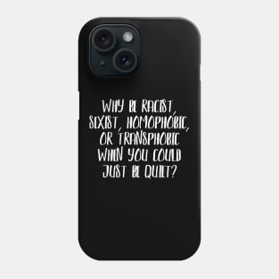 Why be Racist, Sexist, Homophobic or Transphobic when you could just be quiet? Phone Case