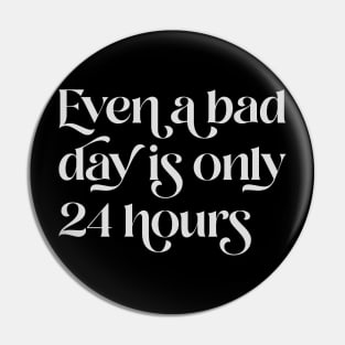 Even A Bad Day is Only 24 Hours Pin