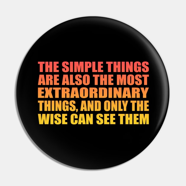 The simple things are also the most extraordinary things, and only the wise can see them Pin by Geometric Designs