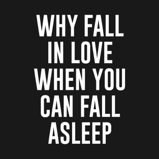 Why fall in love when you can fall asleep T-Shirt