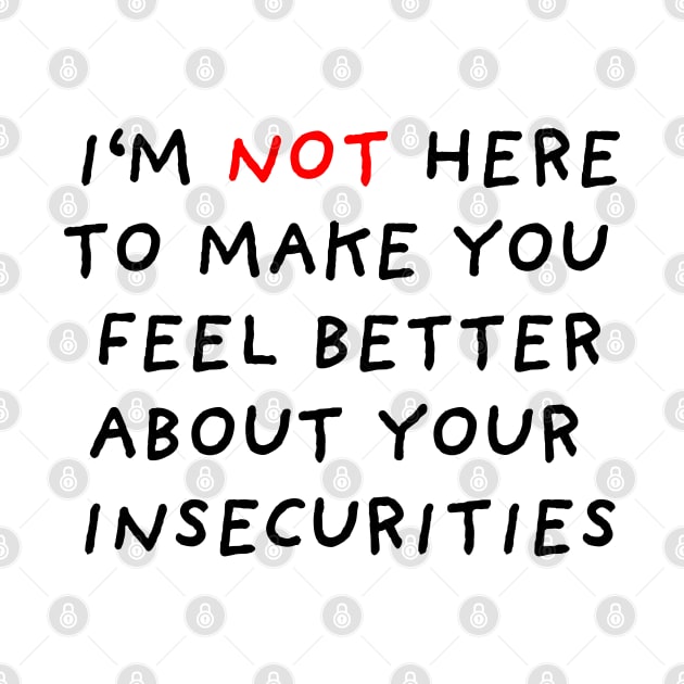 I'm Not Here to Make You Feel Better About Your Insecurities by DrawingEggen