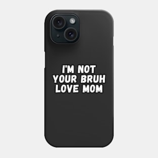 I'm Not Your Bruh Love Mom Phone Case