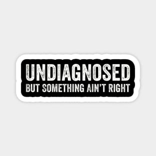 Undiagnosed But Something Ain't Right Mental Health Illness Sarcasm Grunge Distressed Funny Magnet