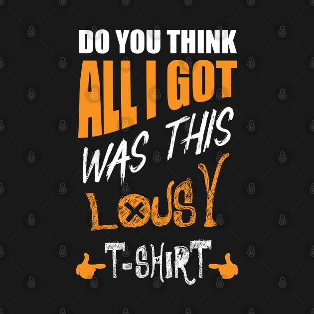 DO You Think All I Got Was This Lousy T-shirt by 66designer99