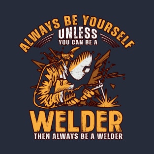 Be yourself - unless you are a welder T-Shirt