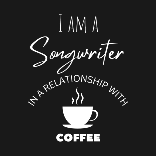 I am a Songwriter in a relationship with Coffee T-Shirt